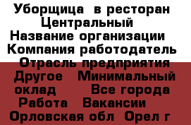 Уборщица. в ресторан Центральный › Название организации ­ Компания-работодатель › Отрасль предприятия ­ Другое › Минимальный оклад ­ 1 - Все города Работа » Вакансии   . Орловская обл.,Орел г.